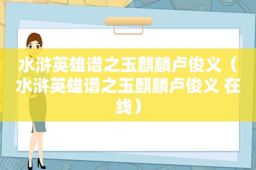 水浒英雄谱之玉麒麟卢俊义（水浒英雄谱之玉麒麟卢俊义 在线）