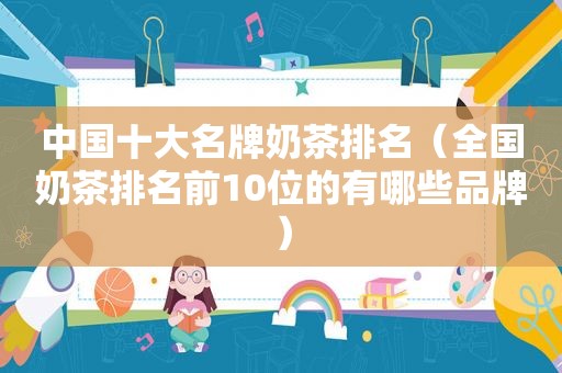 中国十大名牌奶茶排名（全国奶茶排名前10位的有哪些品牌）