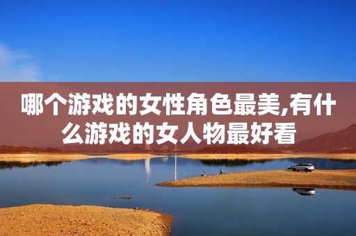 哪个游戏的女性角色最美,有什么游戏的女人物最好看