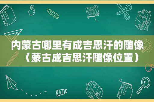 内蒙古哪里有成吉思汗的雕像（蒙古成吉思汗雕像位置）  第1张