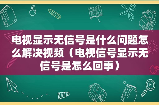 电视显示无信号是什么问题怎么解决视频（电视信号显示无信号是怎么回事）  第1张