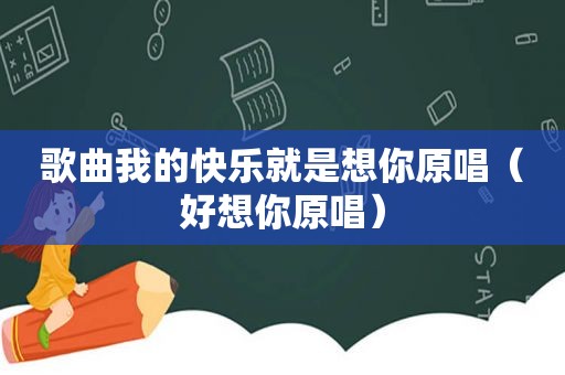 歌曲我的快乐就是想你原唱（好想你原唱）