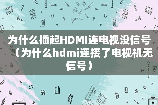 为什么插起HDMI连电视没信号（为什么hdmi连接了电视机无信号）