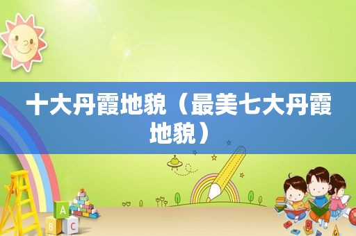 十大丹霞地貌（最美七大丹霞地貌）