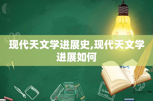 现代天文学进展史,现代天文学进展如何
