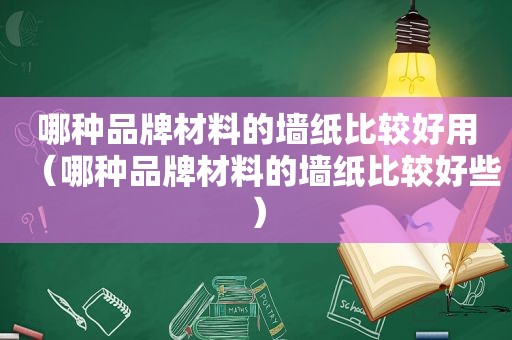 哪种品牌材料的墙纸比较好用（哪种品牌材料的墙纸比较好些）