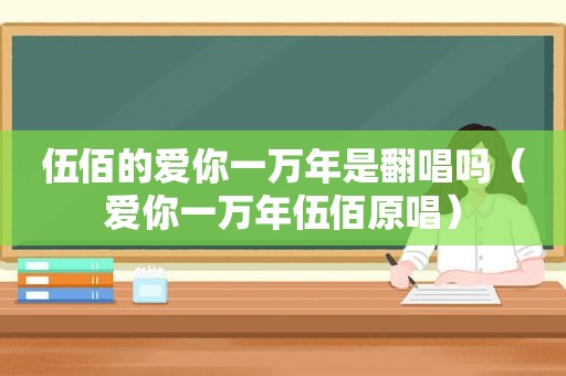 伍佰的爱你一万年是翻唱吗（爱你一万年伍佰原唱）