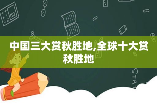 中国三大赏秋胜地,全球十大赏秋胜地