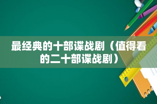 最经典的十部谍战剧（值得看的二十部谍战剧）