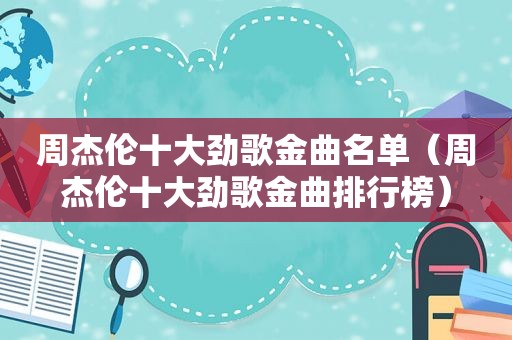 周杰伦十大劲歌金曲名单（周杰伦十大劲歌金曲排行榜）