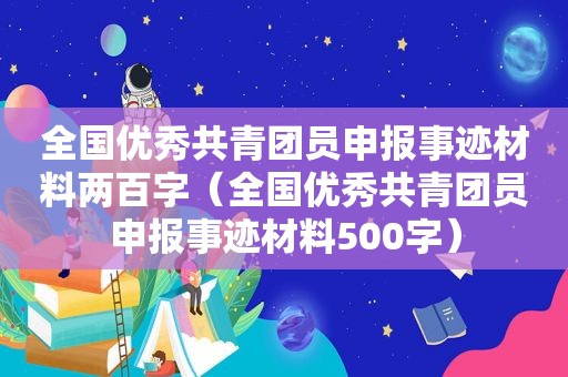 全国优秀共青团员申报事迹材料两百字（全国优秀共青团员申报事迹材料500字）