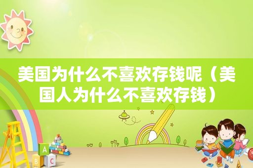 美国为什么不喜欢存钱呢（美国人为什么不喜欢存钱）