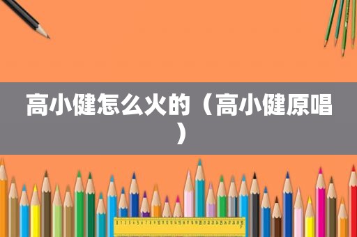 高小健怎么火的（高小健原唱）