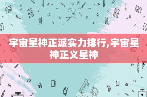 宇宙星神正派实力排行,宇宙星神正义星神