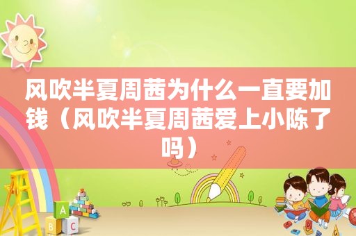 风吹半夏周茜为什么一直要加钱（风吹半夏周茜爱上小陈了吗）