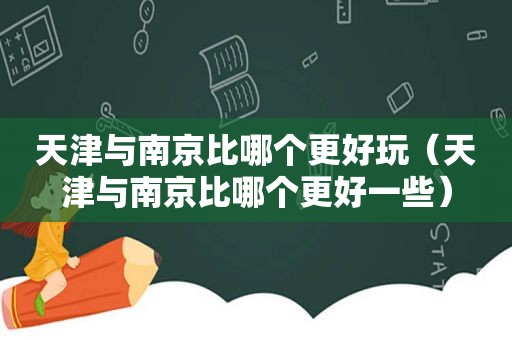 天津与南京比哪个更好玩（天津与南京比哪个更好一些）  第1张
