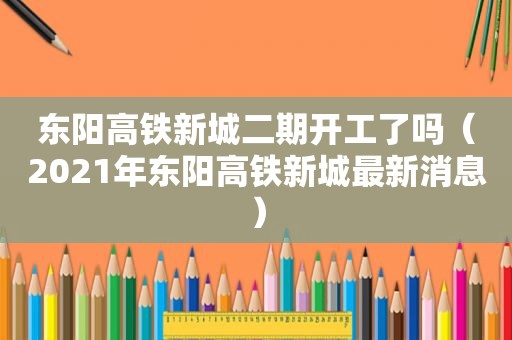 东阳高铁新城二期开工了吗（2021年东阳高铁新城最新消息）  第1张