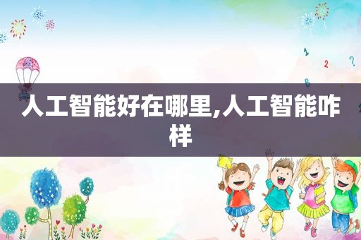 人工智能好在哪里,人工智能咋样