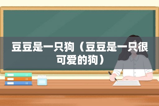 豆豆是一只狗（豆豆是一只很可爱的狗）