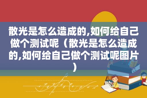 散光是怎么造成的,如何给自己做个测试呢（散光是怎么造成的,如何给自己做个测试呢图片）