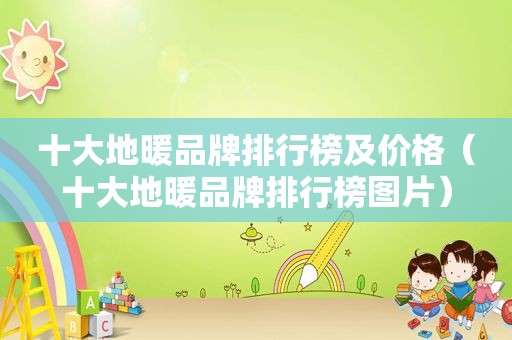 十大地暖品牌排行榜及价格（十大地暖品牌排行榜图片）