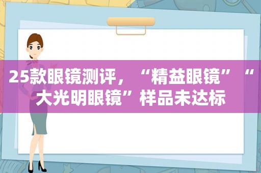 25款眼镜测评，“精益眼镜”“大光明眼镜”样品未达标
