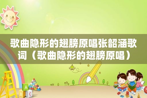 歌曲隐形的翅膀原唱张韶涵歌词（歌曲隐形的翅膀原唱）