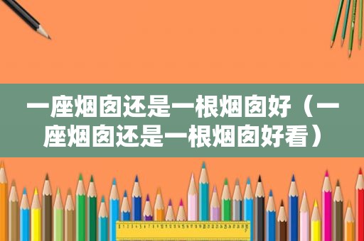 一座烟囱还是一根烟囱好（一座烟囱还是一根烟囱好看）