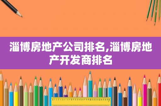 淄博房地产公司排名,淄博房地产开发商排名