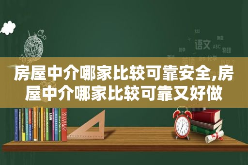 房屋中介哪家比较可靠安全,房屋中介哪家比较可靠又好做