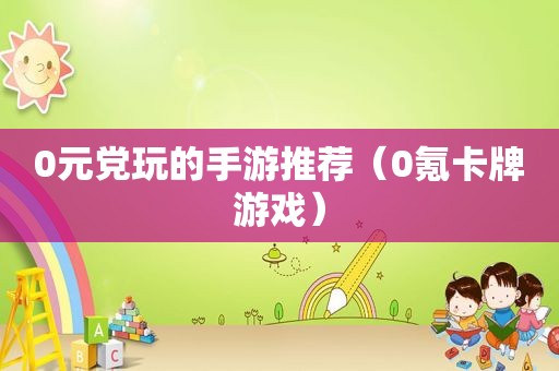 0元党玩的手游推荐（0氪卡牌游戏）