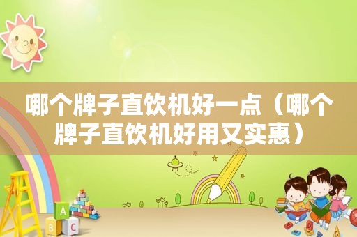 哪个牌子直饮机好一点（哪个牌子直饮机好用又实惠）