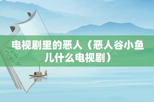 电视剧里的恶人（恶人谷小鱼儿什么电视剧）