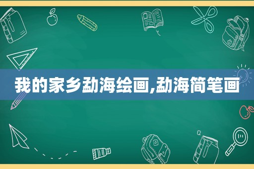 我的家乡勐海绘画,勐海简笔画