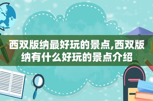 西双版纳最好玩的景点,西双版纳有什么好玩的景点介绍