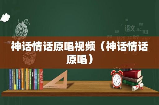 神话情话原唱视频（神话情话原唱）