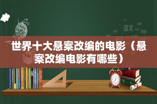 世界十大悬案改编的电影（悬案改编电影有哪些）