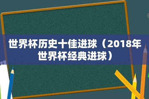 世界杯历史十佳进球（2018年世界杯经典进球）