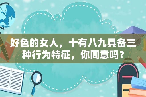 好色的女人，十有八九具备三种行为特征，你同意吗？