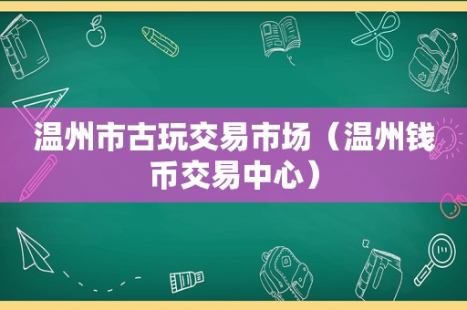 温州市古玩交易市场（温州钱币交易中心）