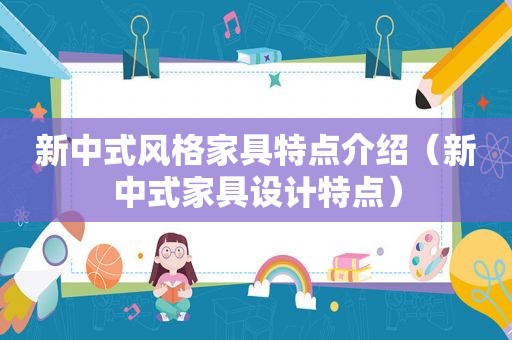 新中式风格家具特点介绍（新中式家具设计特点）