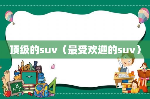 顶级的suv（最受欢迎的suv）