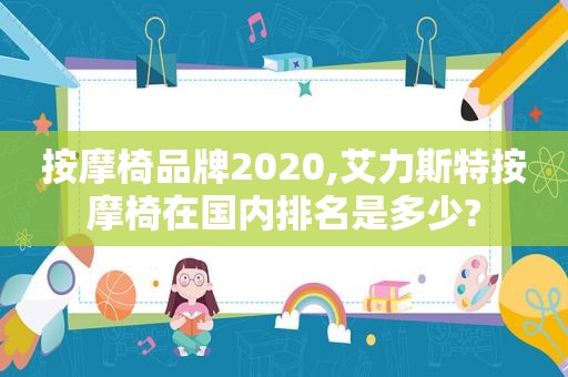  *** 椅品牌2020,艾力斯特 *** 椅在国内排名是多少?