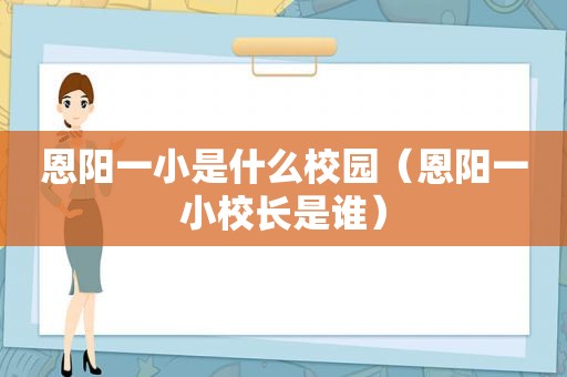 恩阳一小是什么校园（恩阳一小校长是谁）