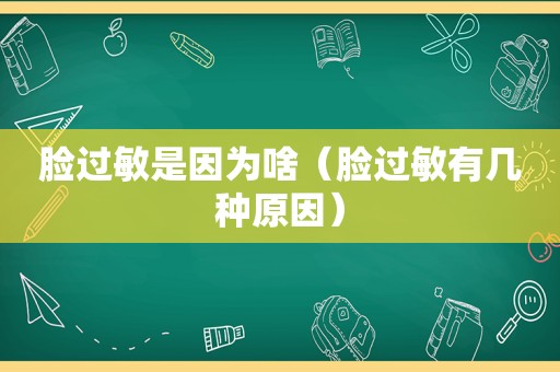 脸过敏是因为啥（脸过敏有几种原因）