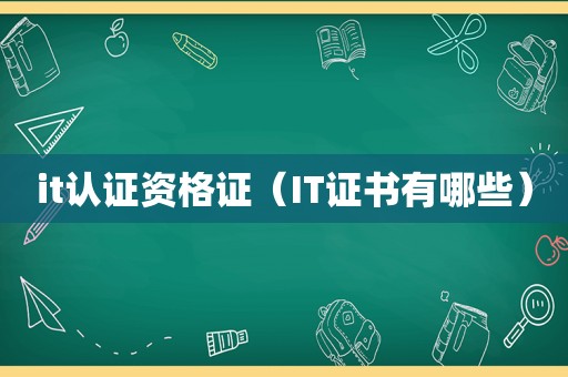it认证资格证（IT证书有哪些）