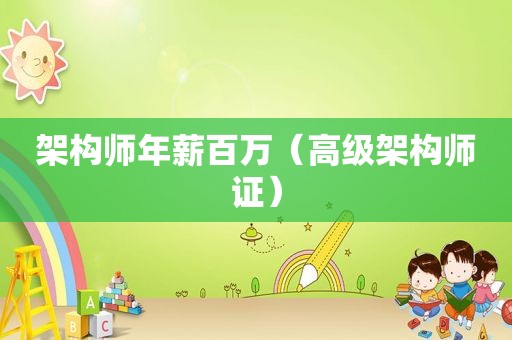 架构师年薪百万（高级架构师证）