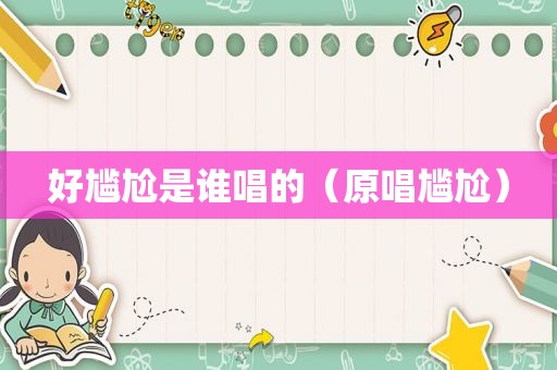 好尴尬是谁唱的（原唱尴尬）