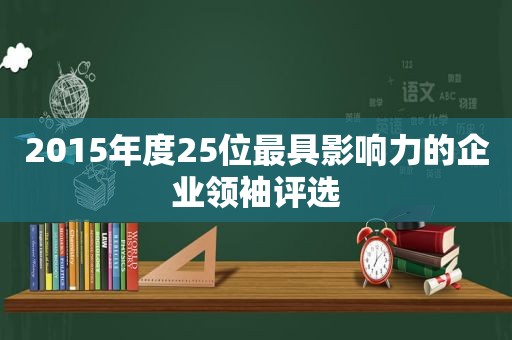 2015年度25位最具影响力的企业领袖评选