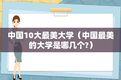 中国10大最美大学（中国最美的大学是哪几个?）